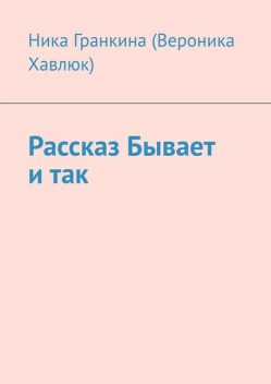 Рассказ «Бывает и так», Ника Гранкина
