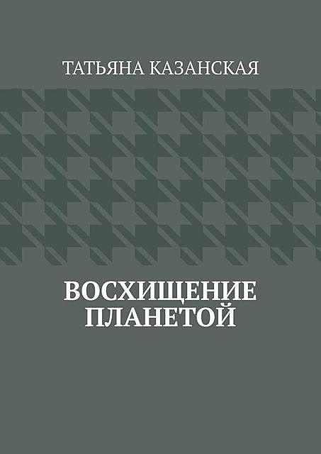 Восхищение планетой, Татьяна Казанская