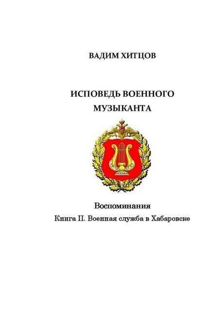 Исповедь военного музыканта. Книга II. Военная служба в Хабаровске. Воспоминания, Вадим Хитцов