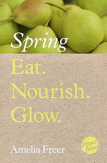 Eat. Nourish. Glow – Spring, Amelia Freer