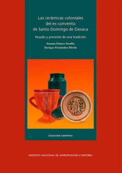 Las cerámicas coloniales del ex convento de Santo Domingo de Oaxaca, Susana Gómez Serafín, Enrique Fernández Dávila