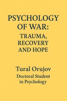 Psychology of war trauma recovery and hope, Tural Orujov