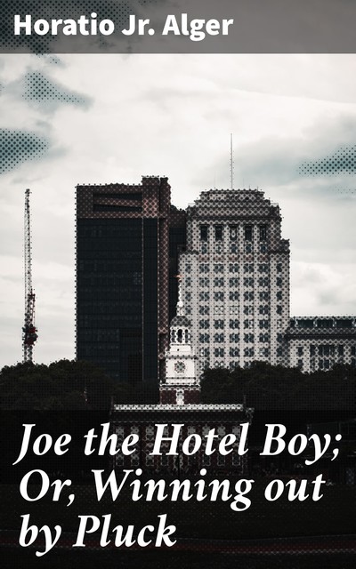 Joe the Hotel Boy; Or, Winning out by Pluck, Horatio Alger