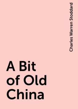 A Bit of Old China, Charles Warren Stoddard