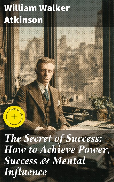 The Secret of Success: How to Achieve Power, Success & Mental Influence, William Walker Atkinson