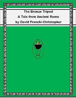 The Bronze Tripod: A Tale from Ancient Rome, David Franchi-Christopher