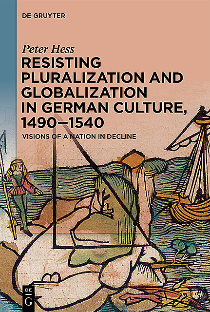 Resisting Pluralization and Globalization in German Culture, 1490–1540, Peter Hess