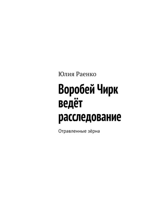 Воробей Чирк ведет расследование. Отравленные зерна, Юлия Раенко