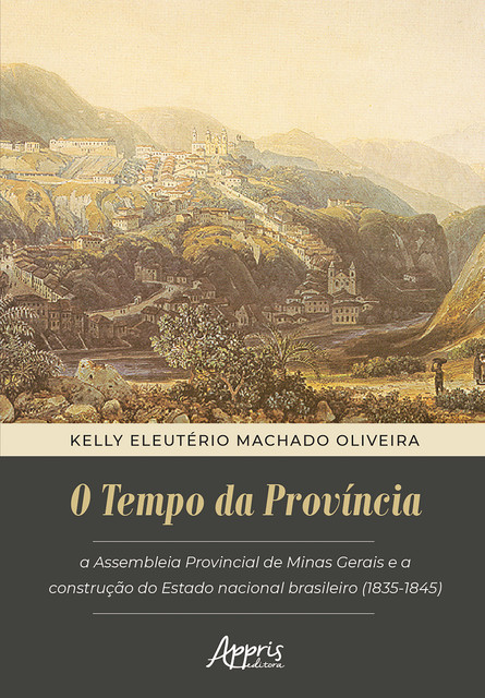 O Tempo da Província: Assembleia Provincial De Minas Gerais e a Construção do Estado Nacional Brasileiro (1835–1845), Kelly Eleutério Machado Oliveira