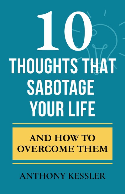 10 Thoughts That Sabotage Your Life, Anthony Kessler