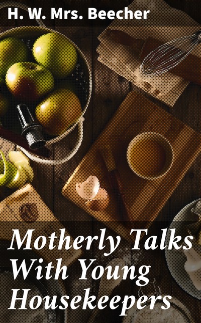 Motherly Talks With Young Housekeepers, H.W. Beecher