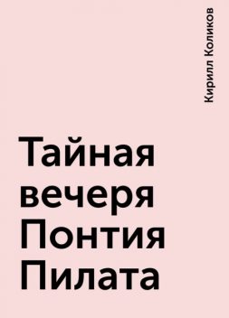 Тайная вечеря Понтия Пилата, Кирилл Коликов