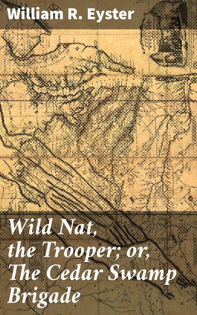 Wild Nat, the Trooper; or, The Cedar Swamp Brigade, William R. Eyster