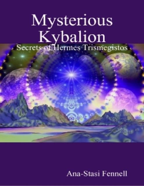 Mysterious Kybalion. Secrets of Hermes Trismegistos, Ana-Stasi Fennell