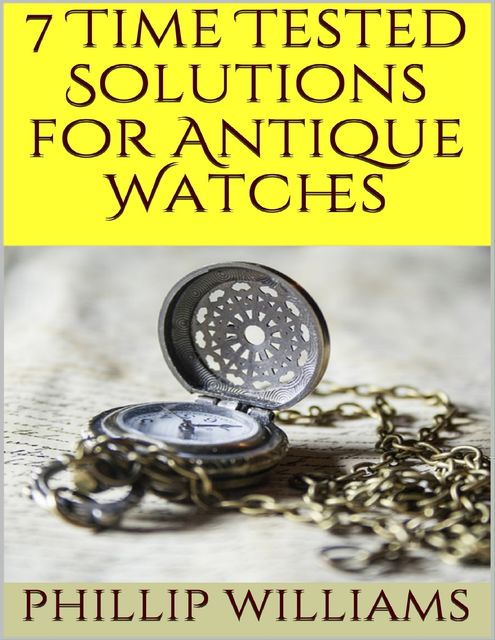 7 Time Tested Solutions for Antique Watches, Phillip Williams