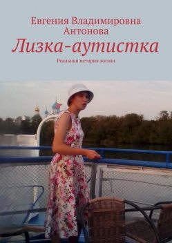 Лизка-аутистка. Реальная история жизни, Евгения Антонова