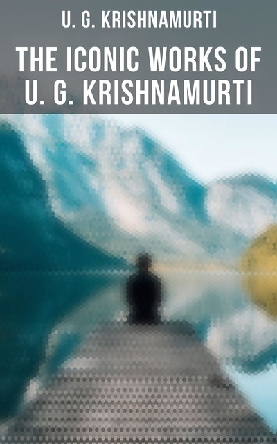The Iconic Works of U. G. Krishnamurti, U.G. Krishnamurti