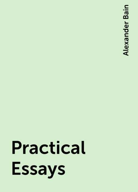 Practical Essays, Alexander Bain