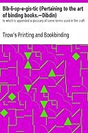 Bib-li-op-e-gis-tic (Pertaining to the art of binding books.—Dibdin) to which is appended a glossary of some terms used in the craft, Bookbinding Company, Trow’s Printing
