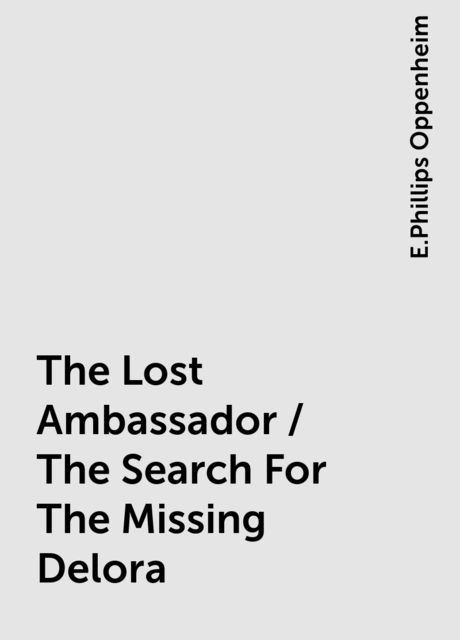 The Lost Ambassador / The Search For The Missing Delora, E.Phillips Oppenheim