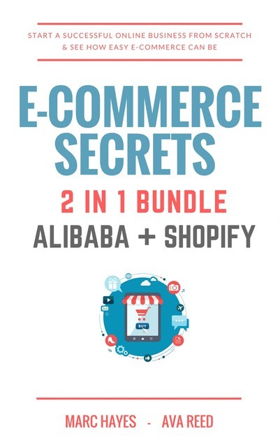 E-Commerce Secrets 2 in 1 Bundle: Start A Successful Online Business From Scratch & See How Easy E-Commerce Can Be (Alibaba + Shopify), Marc Hayes