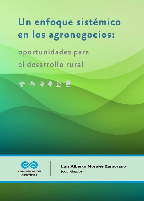 Un enfoque sistémico en los agronegocios : oportunidades para el desarrollo rural, Luis Alberto Morales Zamorano