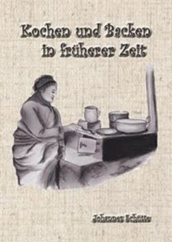 Kochen und Backen in früheren Zeiten 1, Johannes Schütte