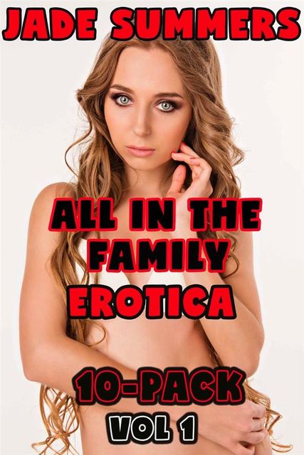 All in the Family Erotica 10-Pack Vol 1 – Incest Taboo Daddy Daughter Brother Sister Mind Control Hypnosis Drugged Sex Breeding Pregnant Sex Creampie Bareback Anal Oral Double Penetration All Holes Filled, Jade Summers