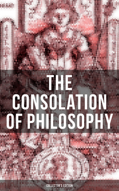 THE CONSOLATION OF PHILOSOPHY (Collector's Edition), Anicius Manlius Severinus Boethius