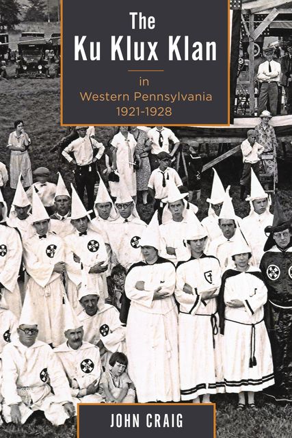 The Ku Klux Klan in Western Pennsylvania, 1921–1928, Craig John