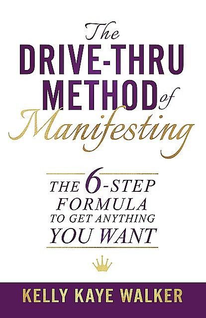 The Drive Thru Method of Manifesting, Kelly Kaye Walker