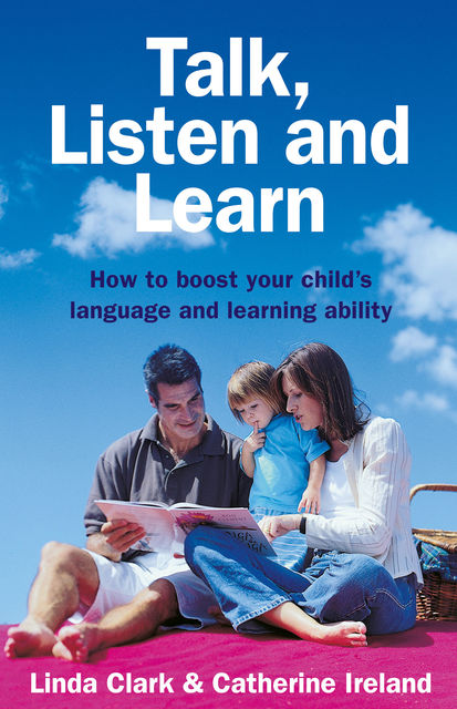 Talk, Listen and Learn How to boost your child's language and learning a bility, Catherine Ireland, L Clark