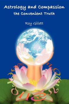 Astrology and Compassion the Convenient Truth, Roy Gillett