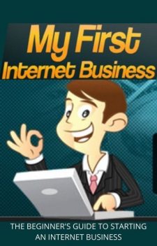 My First Internet Business – The Beginners Guide to Starting an Internet Business, Lucifer Heart
