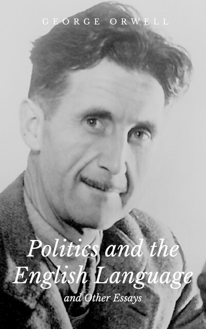 Politics and the English Language and Other Essays, George Orwell