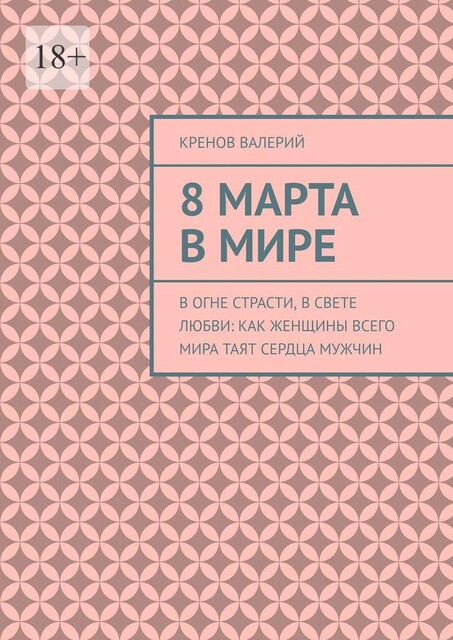 8 марта в мире. В огне страсти, в свете любви: Как женщины всего мира таят сердца мужчин, Кренов Валерий