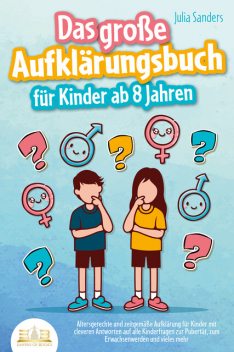 Das große Aufklärungsbuch für Kinder ab 8 Jahren: Altersgerechte und zeitgemäße Aufklärung für Kinder mit cleveren Antworten auf alle Kinderfragen zur Pubertät, zum Erwachsenwerden und vieles mehr, Julia Sanders