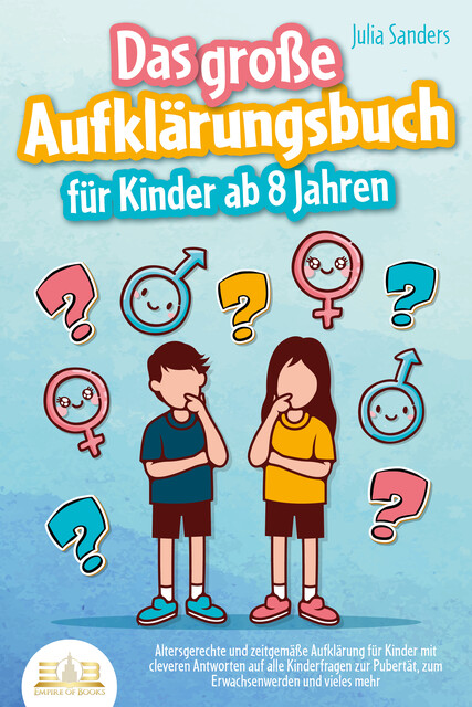 Das große Aufklärungsbuch für Kinder ab 8 Jahren: Altersgerechte und zeitgemäße Aufklärung für Kinder mit cleveren Antworten auf alle Kinderfragen zur Pubertät, zum Erwachsenwerden und vieles mehr, Julia Sanders
