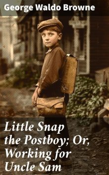 Little Snap the Postboy; Or, Working for Uncle Sam, George Waldo Browne