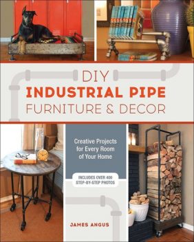 DIY Industrial Pipe Furniture and Decor, James Angus