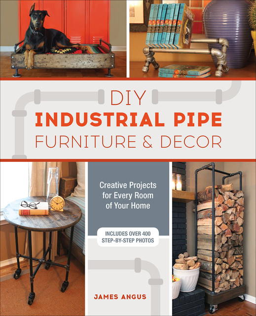 DIY Industrial Pipe Furniture and Decor, James Angus