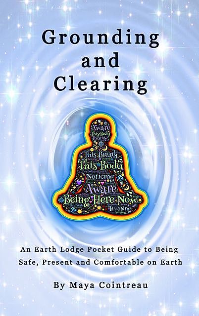Grounding & Clearing: Being Present In The New Age, Maya Cointreau