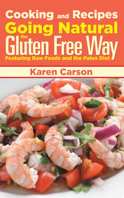 Cooking and Recipes: Going Natural the Gluten Free Way featuring Raw Foods and the Paleo Diet, Karen Carson