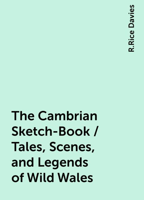 The Cambrian Sketch-Book / Tales, Scenes, and Legends of Wild Wales, R.Rice Davies