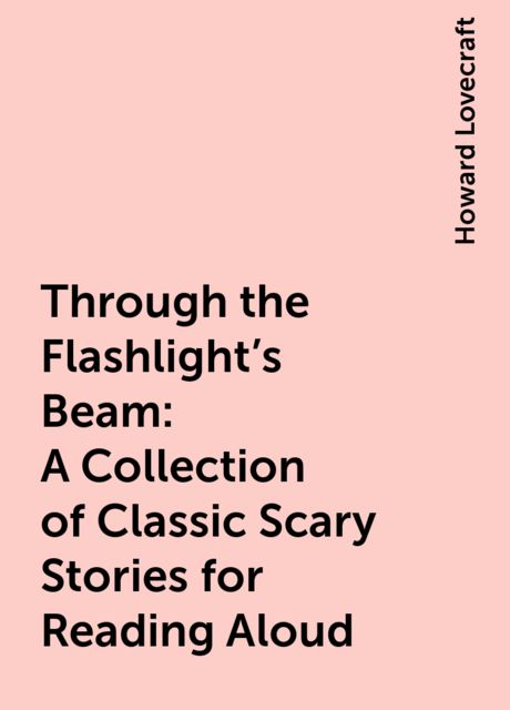 Through the Flashlight's Beam: A Collection of Classic Scary Stories for Reading Aloud, Howard Lovecraft