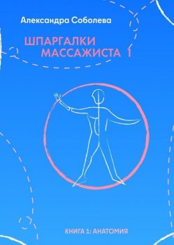 Шпаргалки массажиста — 1. Книга 1: анатомия, Александра Соболева