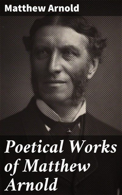 Poetical Works of Matthew Arnold, Matthew Arnold