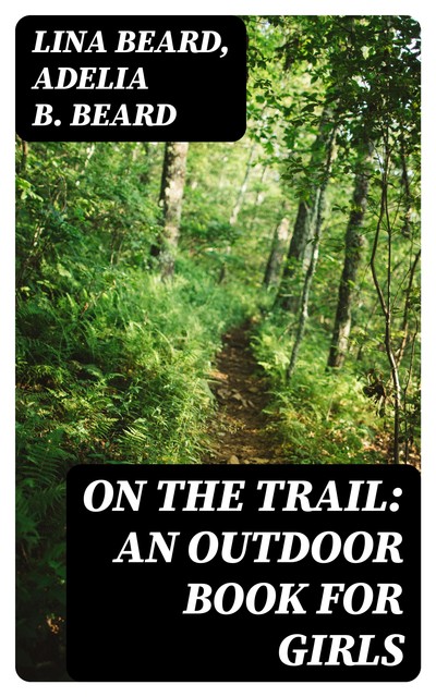On the Trail: An Outdoor Book for Girls, Adelia B.Beard, Lina Beard