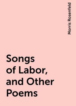 Songs of Labor, and Other Poems, Morris Rosenfeld