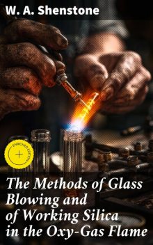The Methods of Glass Blowing and of Working Silica in the Oxy-Gas Flame, W.A.Shenstone